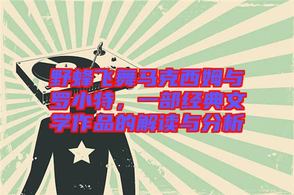 野蜂飛舞馬克西姆與羅小特，一部經典文學作品的解讀與分析