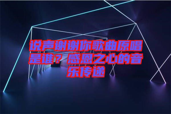 說聲謝謝你歌曲原唱是誰？感恩之心的音樂傳遞