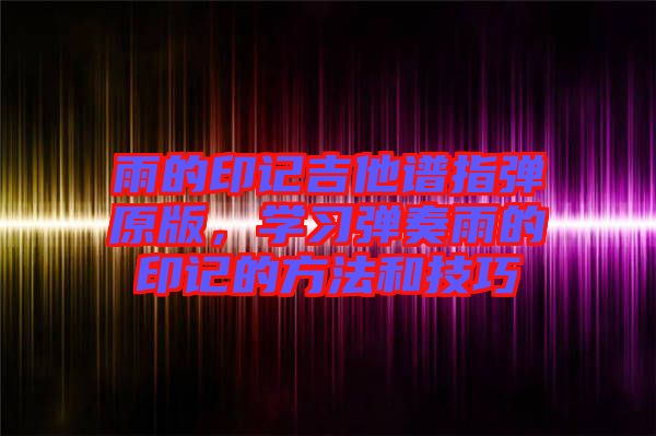 雨的印記吉他譜指彈原版，學習彈奏雨的印記的方法和技巧