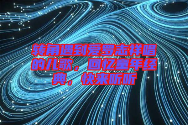 轉(zhuǎn)角遇到愛羅志祥唱的兒歌，回憶童年經(jīng)典，快來聽聽