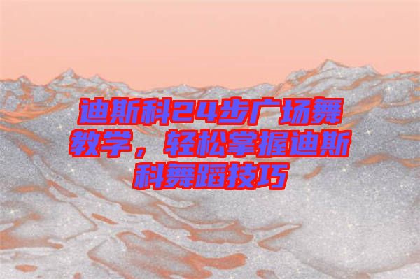 迪斯科24步廣場舞教學，輕松掌握迪斯科舞蹈技巧