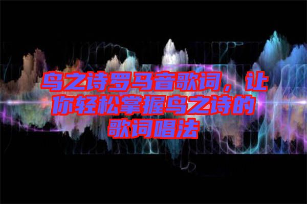 鳥之詩羅馬音歌詞，讓你輕松掌握鳥之詩的歌詞唱法