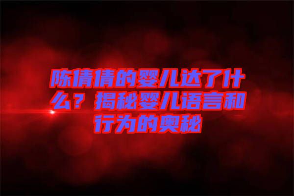 陳倩倩的嬰兒達了什么？揭秘嬰兒語言和行為的奧秘