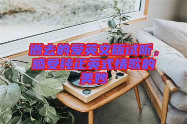 逝去的愛英文版試聽，感受純正英式情歌的美妙