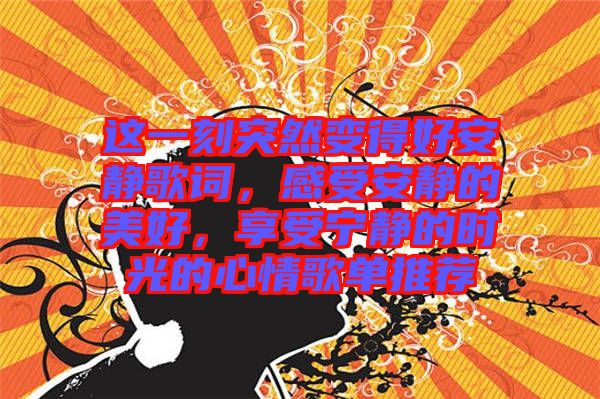 這一刻突然變得好安靜歌詞，感受安靜的美好，享受寧靜的時(shí)光的心情歌單推薦