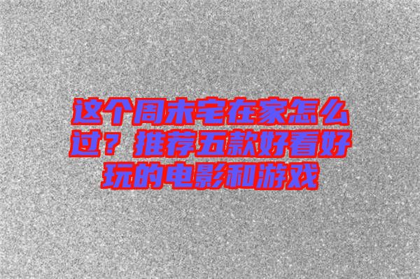 這個周末宅在家怎么過？推薦五款好看好玩的電影和游戲