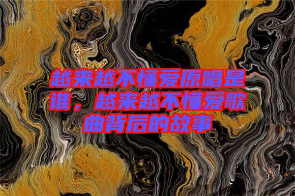 越來越不懂愛原唱是誰，越來越不懂愛歌曲背后的故事