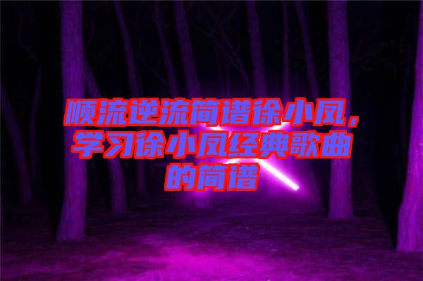 順流逆流簡譜徐小鳳，學習徐小鳳經典歌曲的簡譜