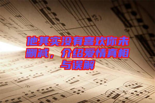 他其實沒有喜歡你未刪減，介紹愛情真相與誤解
