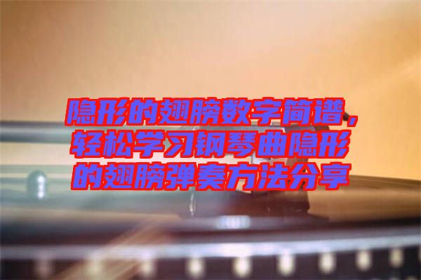 隱形的翅膀數字簡譜，輕松學習鋼琴曲隱形的翅膀彈奏方法分享
