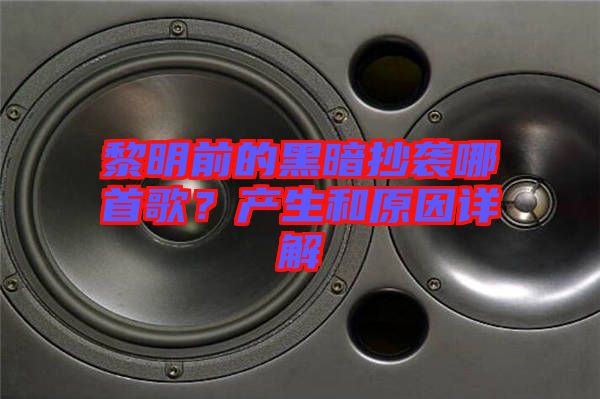 黎明前的黑暗抄襲哪首歌？產生和原因詳解