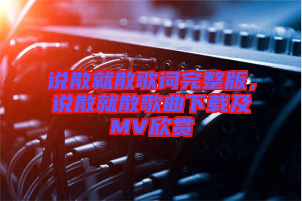 說散就散歌詞完整版，說散就散歌曲下載及MV欣賞