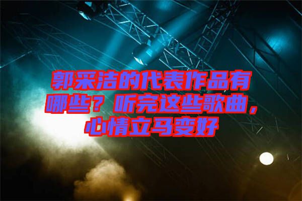 郭采潔的代表作品有哪些？聽完這些歌曲，心情立馬變好