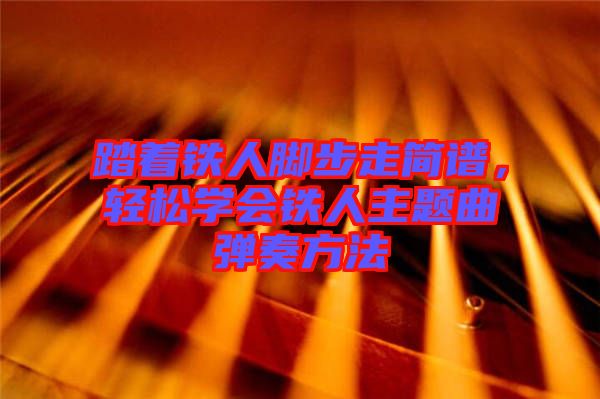 踏著鐵人腳步走簡(jiǎn)譜，輕松學(xué)會(huì)鐵人主題曲彈奏方法
