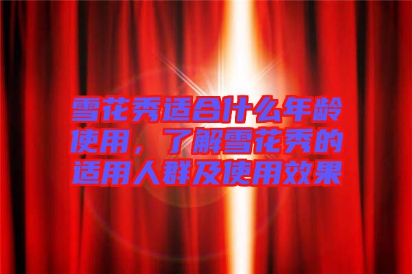雪花秀適合什么年齡使用，了解雪花秀的適用人群及使用效果
