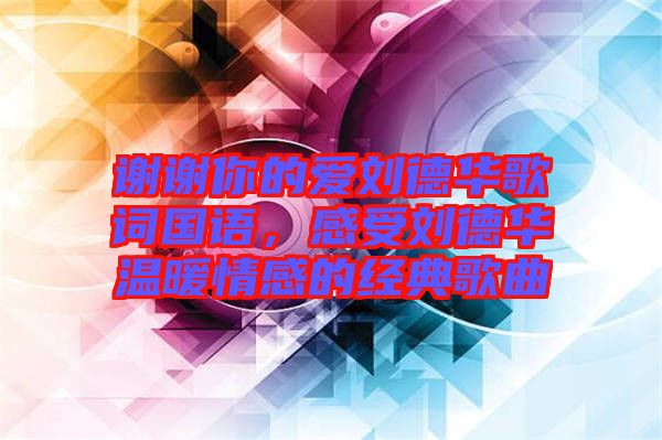 謝謝你的愛劉德華歌詞國語，感受劉德華溫暖情感的經典歌曲