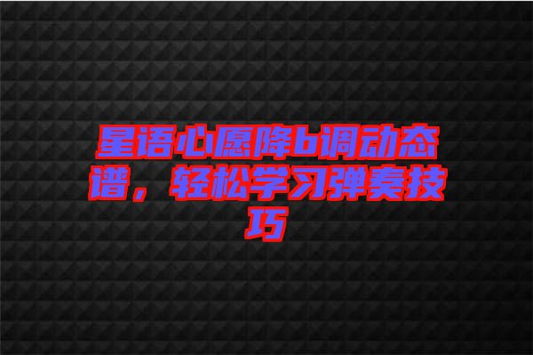 星語(yǔ)心愿降b調(diào)動(dòng)態(tài)譜，輕松學(xué)習(xí)彈奏技巧