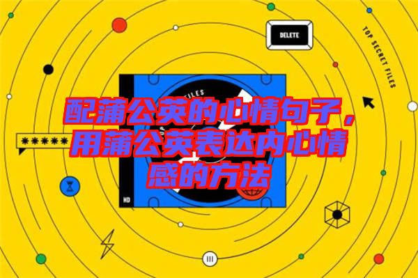 配蒲公英的心情句子，用蒲公英表達(dá)內(nèi)心情感的方法