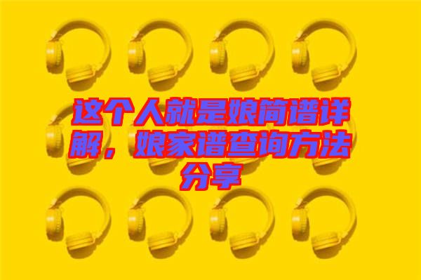 這個(gè)人就是娘簡(jiǎn)譜詳解，娘家譜查詢(xún)方法分享