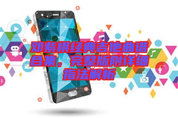 鄧紫棋經(jīng)典吉他曲譜合集，完整版附詳細(xì)指法解析