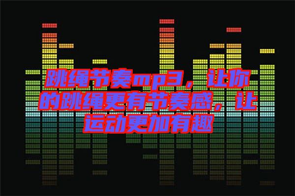 跳繩節奏mp3，讓你的跳繩更有節奏感，讓運動更加有趣