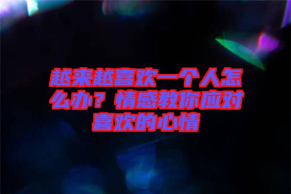 越來越喜歡一個人怎么辦？情感教你應對喜歡的心情