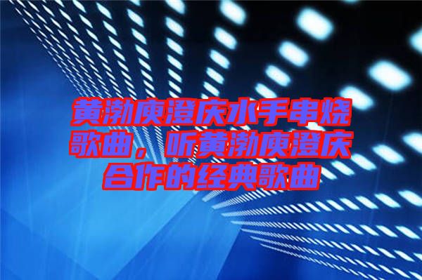 黃渤庾澄慶水手串燒歌曲，聽黃渤庾澄慶合作的經典歌曲