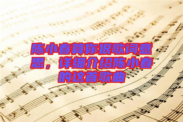 陳小春算你狠歌詞意思，詳細介紹陳小春的這首歌曲