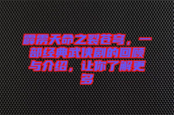 霹靂天命之裂蒼穹，一部經典武俠劇的回顧與介紹，讓你了解更多
