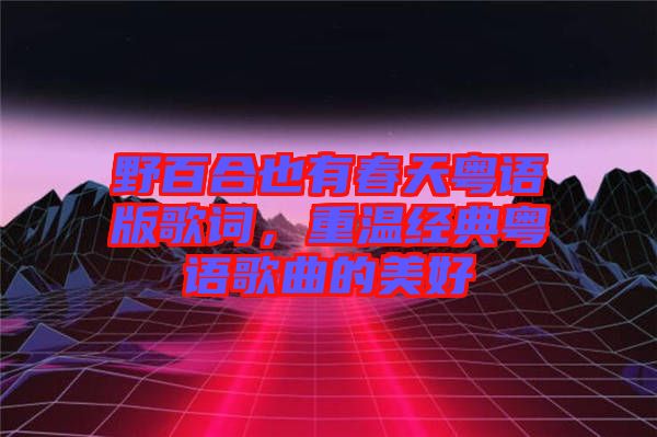 野百合也有春天粵語版歌詞，重溫經(jīng)典粵語歌曲的美好