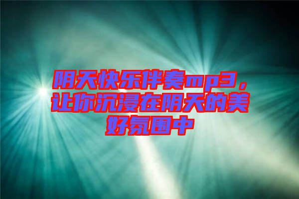 陰天快樂伴奏mp3，讓你沉浸在陰天的美好氛圍中