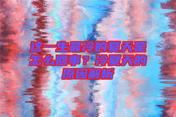 這一生最冷的夏天是怎么回事？冷夏天的原因解析