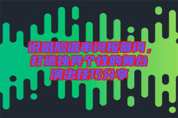 說唱臉譜串詞報幕詞，打造獨具個性的舞臺演出技巧分享