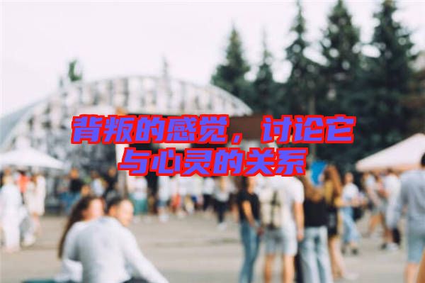 背叛的感覺，討論它與心靈的關系