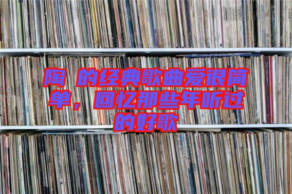 陶喆的經典歌曲愛很簡單，回憶那些年聽過的好歌