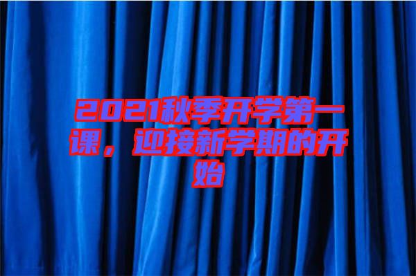 2021秋季開學(xué)第一課，迎接新學(xué)期的開始