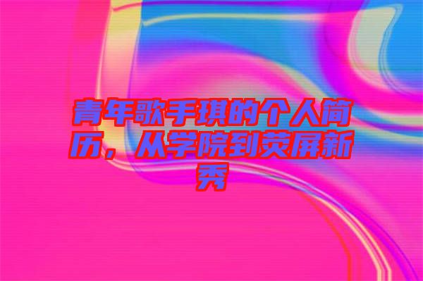 青年歌手琪的個人簡歷，從學院到熒屏新秀