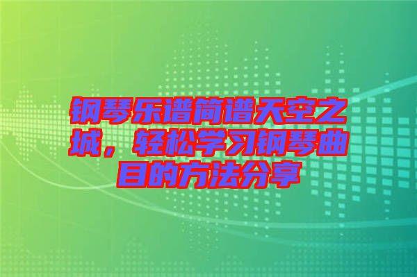 鋼琴樂(lè)譜簡(jiǎn)譜天空之城，輕松學(xué)習(xí)鋼琴曲目的方法分享
