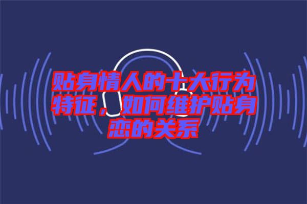 貼身情人的十大行為特征，如何維護貼身戀的關系