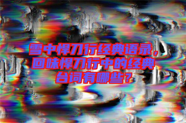 雪中悍刀行經(jīng)典語(yǔ)錄，回味悍刀行中的經(jīng)典臺(tái)詞有哪些？