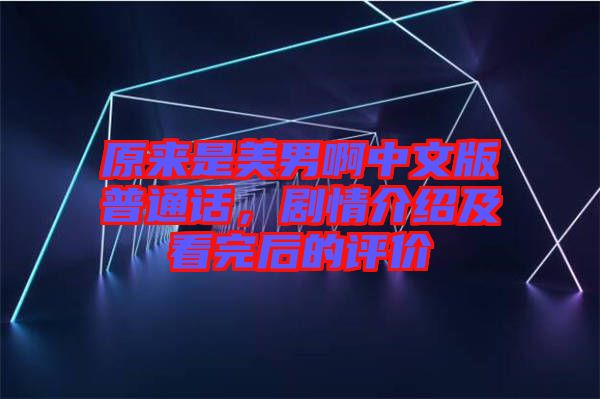 原來是美男啊中文版普通話，劇情介紹及看完后的評價(jià)