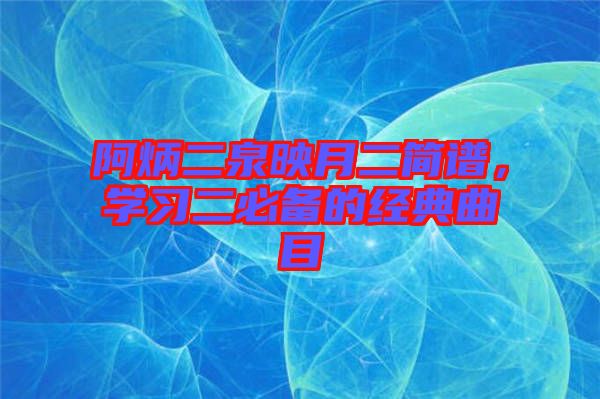 阿炳二泉映月二簡譜，學習二必備的經典曲目