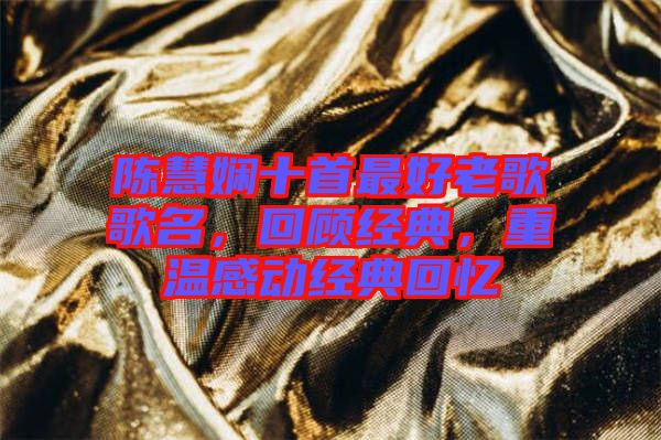 陳慧嫻十首最好老歌歌名，回顧經典，重溫感動經典回憶
