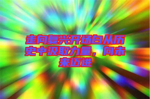 走向復(fù)興開場白從歷史中汲取力量，向未來邁進(jìn)