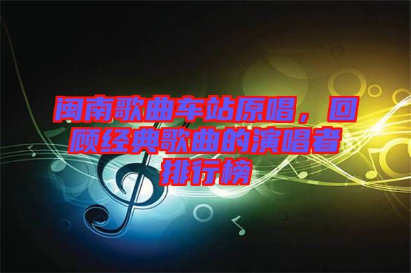 閩南歌曲車(chē)站原唱，回顧經(jīng)典歌曲的演唱者排行榜