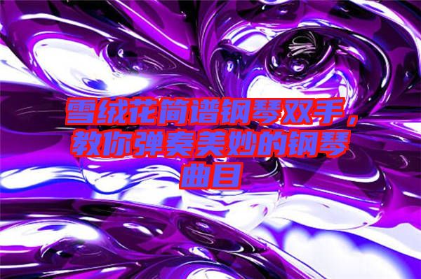 雪絨花簡譜鋼琴雙手，教你彈奏美妙的鋼琴曲目
