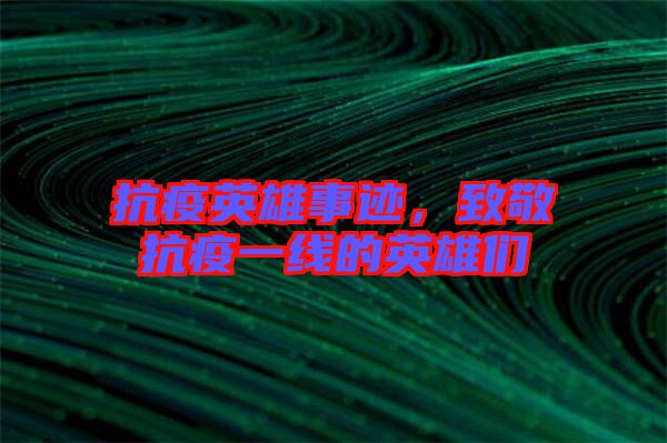 抗疫英雄事跡，致敬抗疫一線的英雄們