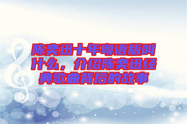 陳奕迅十年粵語版叫什么，介紹陳奕迅經(jīng)典歌曲背后的故事