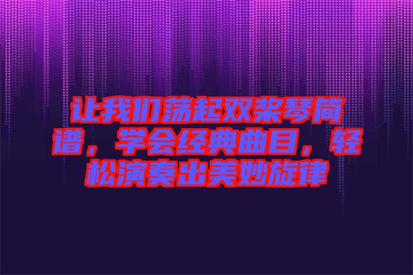 讓我們蕩起雙槳琴簡譜，學會經典曲目，輕松演奏出美妙旋律