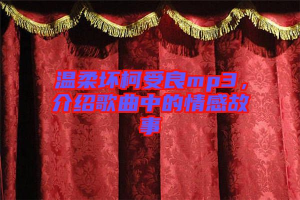 溫柔壞柯受良mp3，介紹歌曲中的情感故事